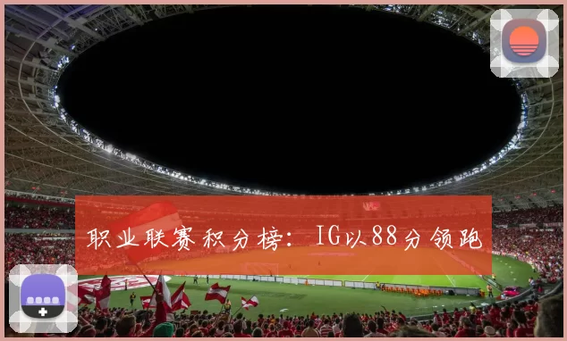 职业联赛积分榜：IG以88分领跑