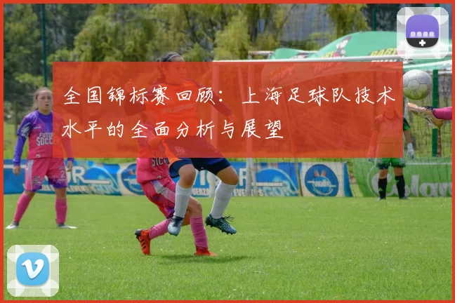 全国锦标赛回顾：上海足球队技术水平的全面分析与展望
