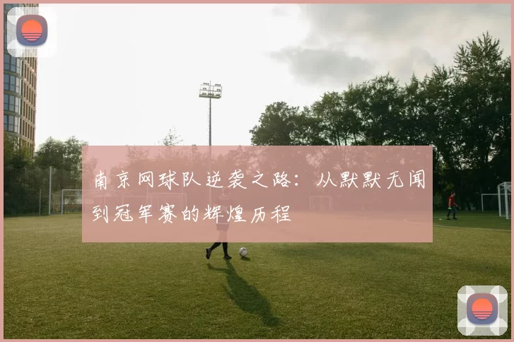 南京网球队逆袭之路：从默默无闻到冠军赛的辉煌历程