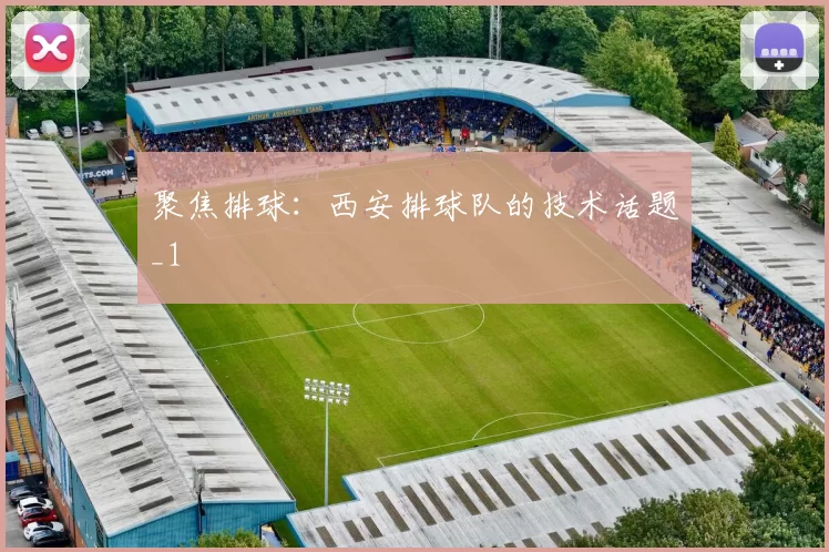 聚焦排球：西安排球队的技术话题_1