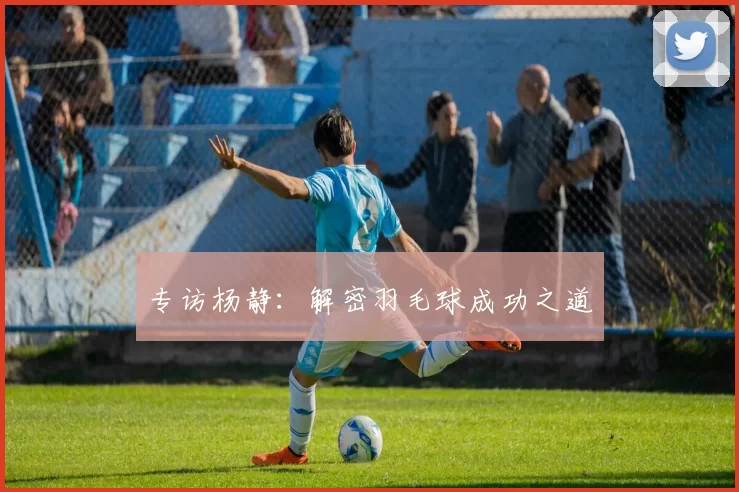 专访杨静：解密羽毛球成功之道