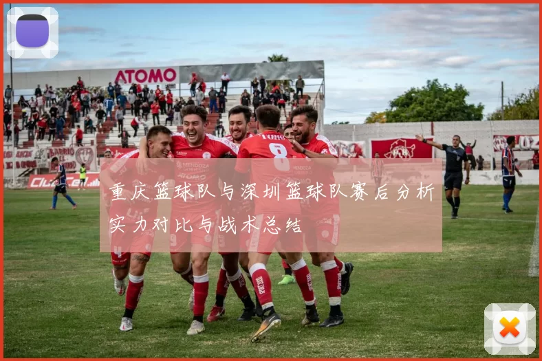 重庆篮球队与深圳篮球队赛后分析实力对比与战术总结