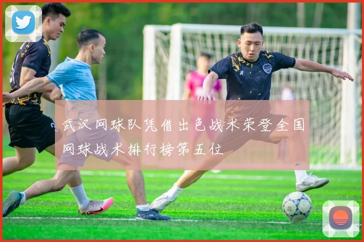 武汉网球队凭借出色战术荣登全国网球战术排行榜第五位