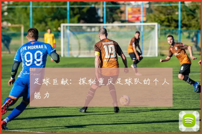 足球巨献：探秘重庆足球队的个人能力