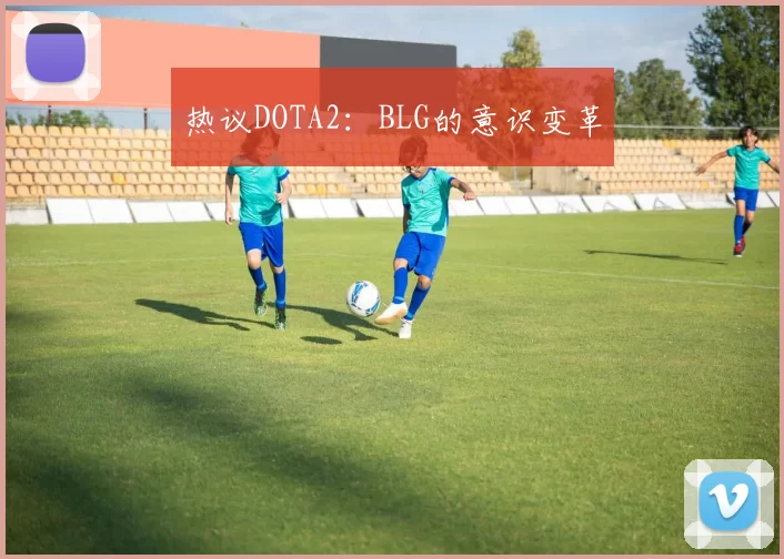 热议DOTA2：BLG的意识变革