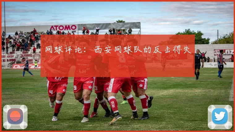 网球评论：西安网球队的反击得失