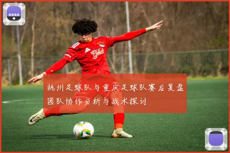 杭州足球队与重庆足球队赛后复盘团队协作分析与战术探讨